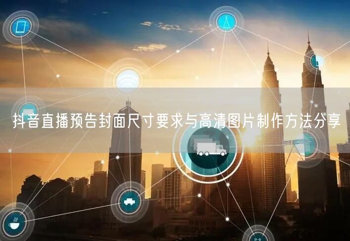抖音直播预告封面尺寸要求与高清图片制作方