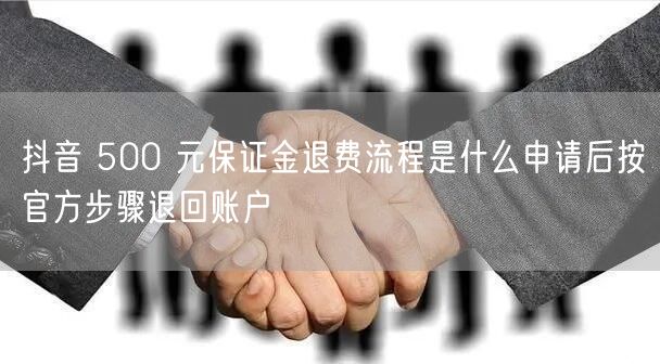 抖音 500 元保证金退费流程是什么申请