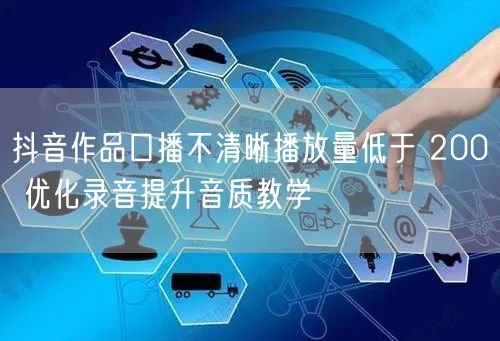 抖音作品口播不清晰播放量低于 200 优