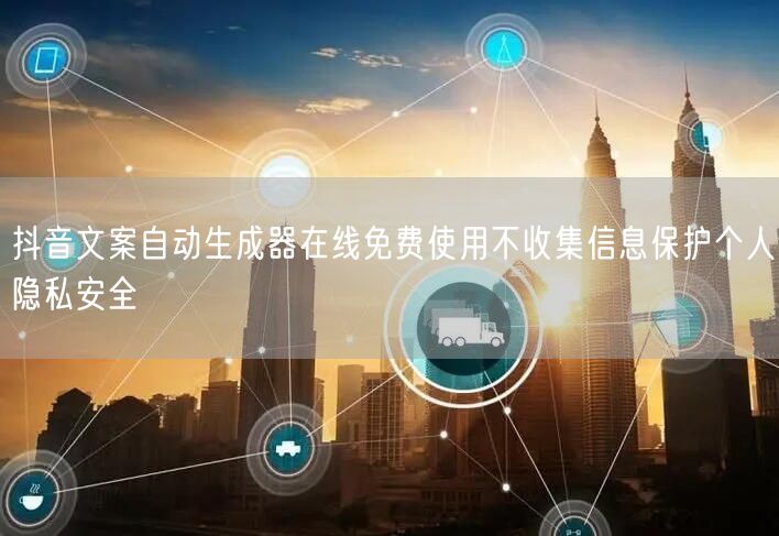 抖音文案自动生成器在线免费使用不收集信息