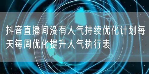 抖音直播间没有人气持续优化计划每天每周优