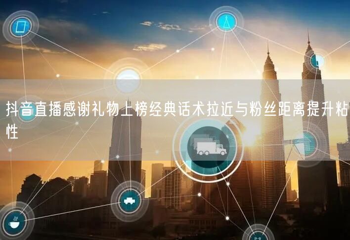 抖音直播感谢礼物上榜经典话术拉近与粉丝距