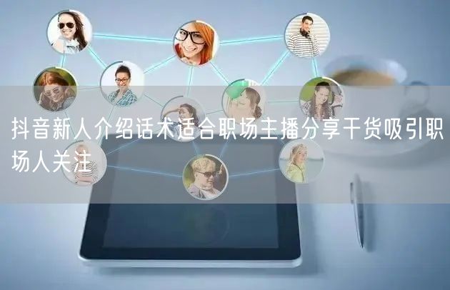 抖音新人介绍话术适合职场主播分享干货吸引