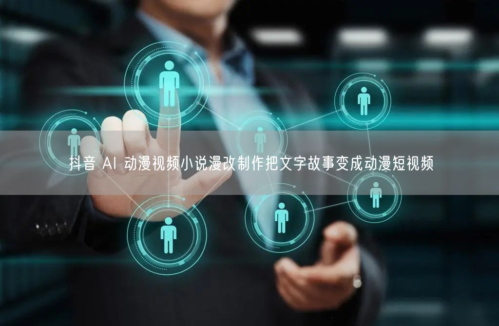 抖音 AI 动漫视频小说漫改制作把文字故