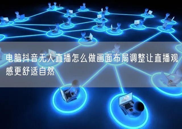 电脑抖音无人直播怎么做画面布局调整让直播