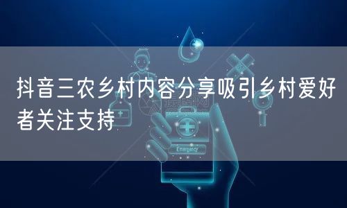 抖音三农乡村内容分享吸引乡村爱好者关注支