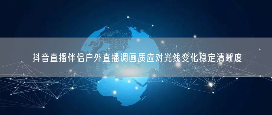 抖音直播伴侣户外直播调画质应对光线变化稳