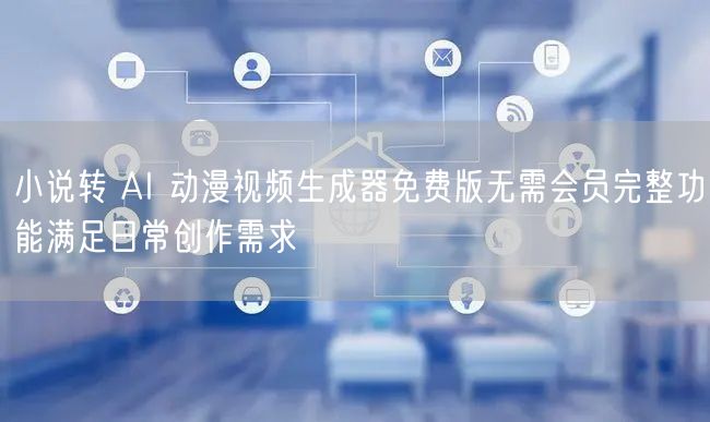 小说转 AI 动漫视频生成器免费版无需会
