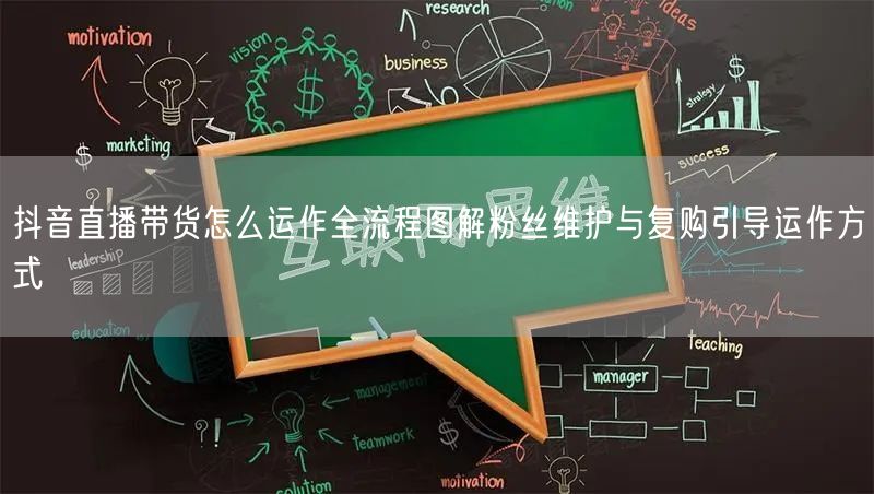 抖音直播带货怎么运作全流程图解粉丝维护与