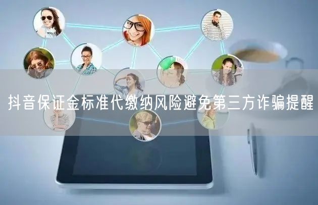 抖音保证金标准代缴纳风险避免第三方诈骗提