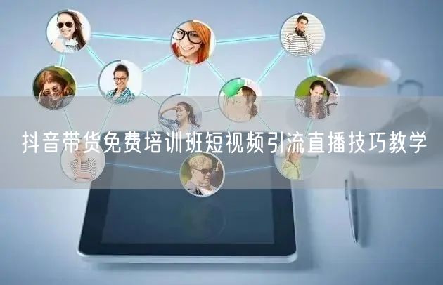 抖音带货免费培训班短视频引流直播技巧教学