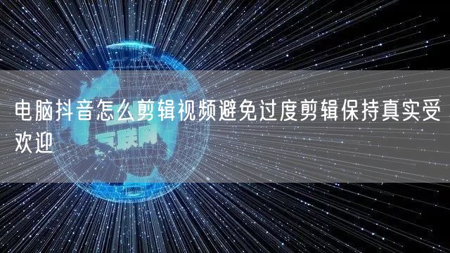 电脑抖音怎么剪辑视频避免过度剪辑保持真实