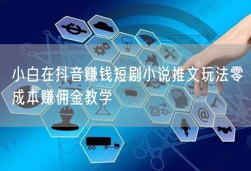 小白在抖音赚钱短剧小说推文玩法零成本赚佣