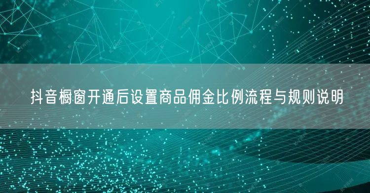 抖音橱窗开通后设置商品佣金比例流程与规则