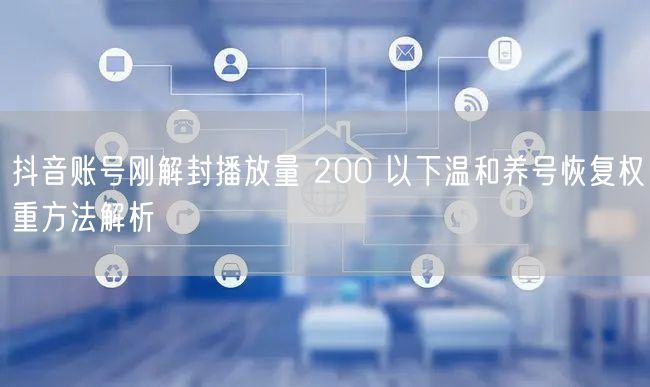 抖音账号刚解封播放量 200 以下温和养