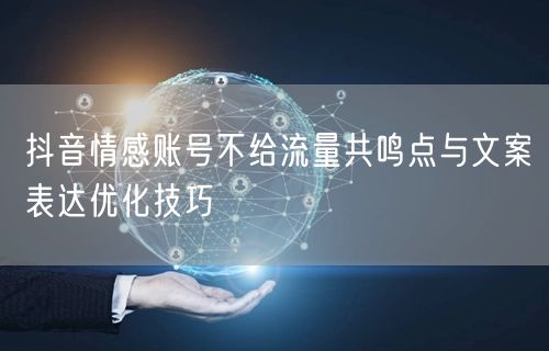 抖音情感账号不给流量共鸣点与文案表达优化
