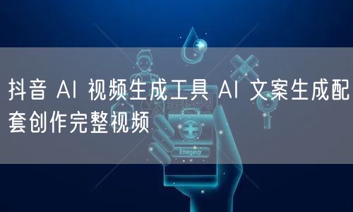抖音 AI 视频生成工具 AI 文案生成