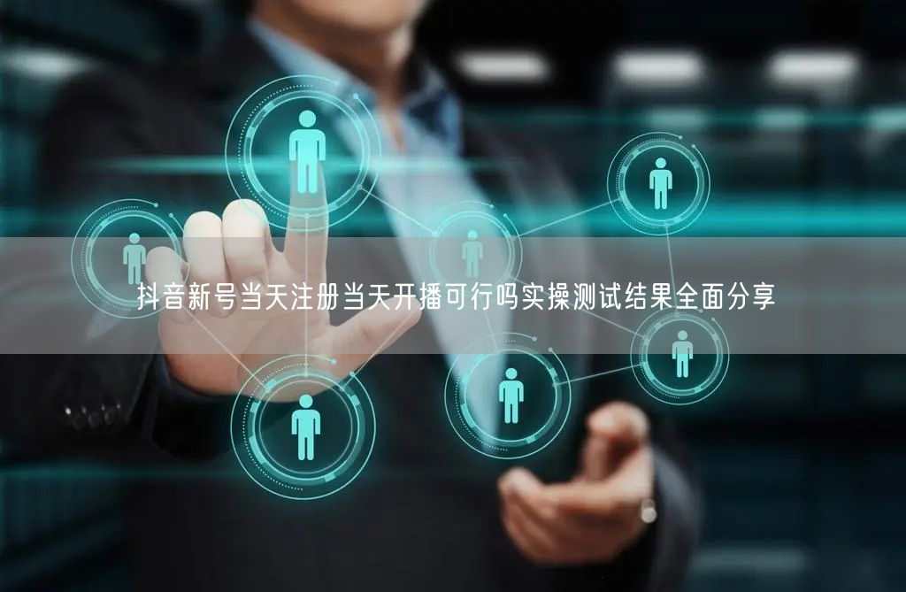 抖音新号当天注册当天开播可行吗实操测试结