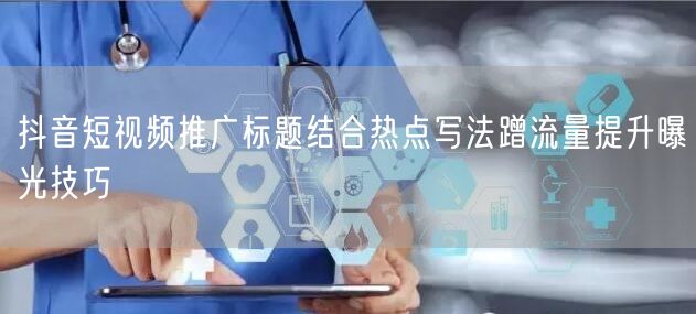 抖音短视频推广标题结合热点写法蹭流量提升