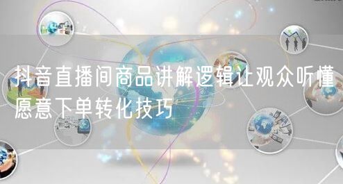 抖音直播间商品讲解逻辑让观众听懂愿意下单