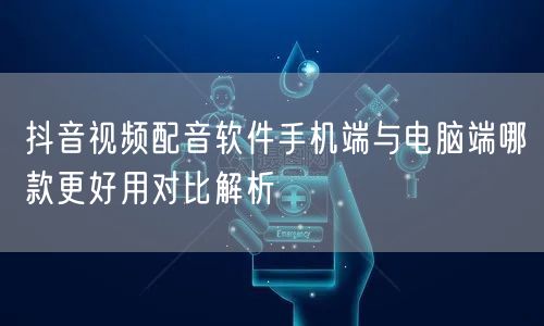 抖音视频配音软件手机端与电脑端哪款更好用