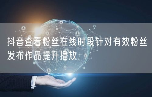 抖音查看粉丝在线时段针对有效粉丝发布作品