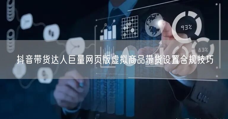 抖音带货达人巨量网页版虚拟商品带货设置合
