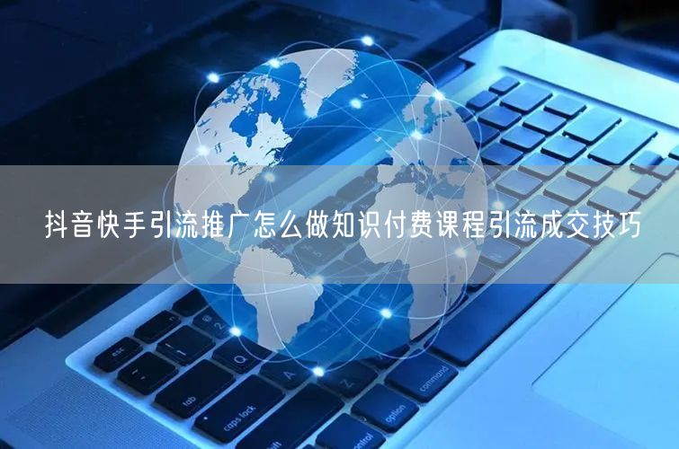 抖音快手引流推广怎么做知识付费课程引流成