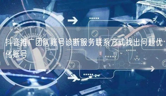 抖音推广团队账号诊断服务联系方式找出问题