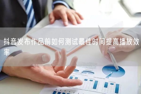 抖音发布作品前如何测试最佳时间提高播放效
