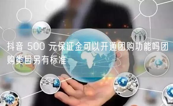 抖音 500 元保证金可以开通团购功能吗