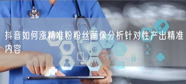 抖音如何涨精准粉粉丝画像分析针对性产出精