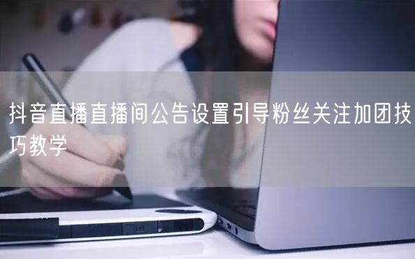 抖音直播直播间公告设置引导粉丝关注加团技