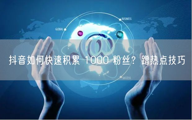 抖音如何快速积累 1000 粉丝？蹭热点