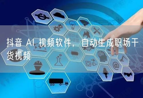 抖音 AI 视频软件，自动生成职场干货视