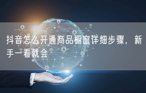 抖音怎么开通商品橱窗详细步骤，新手一看就