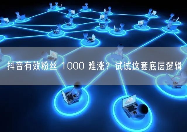 抖音有效粉丝 1000 难涨？试试这套底