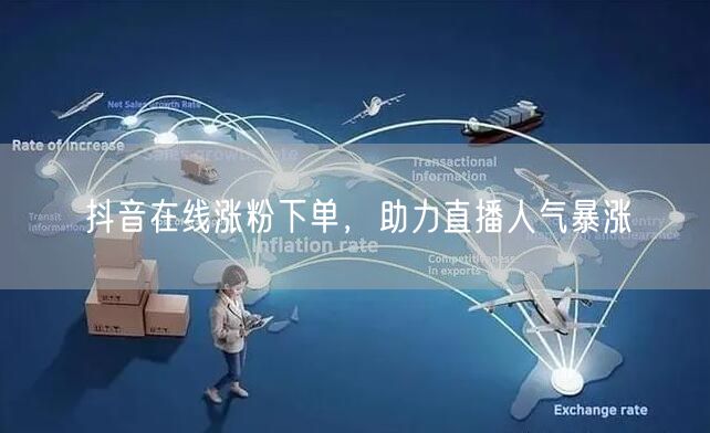 抖音在线涨粉下单，助力直播人气暴涨