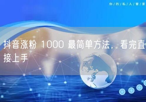 抖音涨粉 1000 最简单方法，看完直接