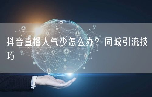 抖音直播人气少怎么办？同城引流技巧