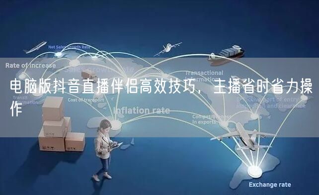 电脑版抖音直播伴侣高效技巧，主播省时省力