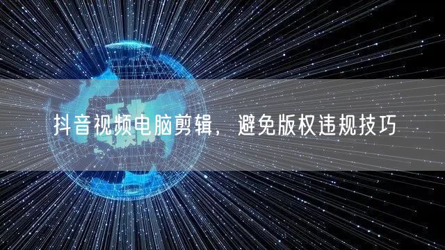 抖音视频电脑剪辑，避免版权违规技巧