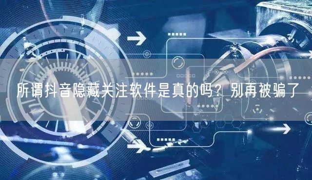 所谓抖音隐藏关注软件是真的吗？别再被骗了