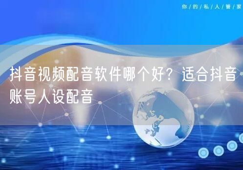 抖音视频配音软件哪个好？适合抖音账号人设