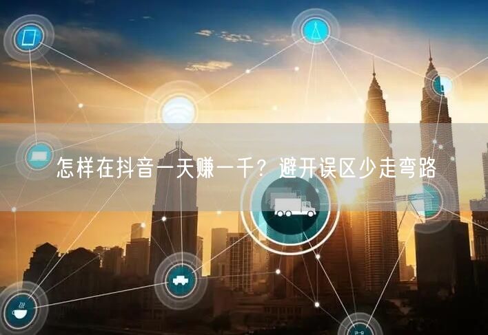 怎样在抖音一天赚一千？避开误区少走弯路