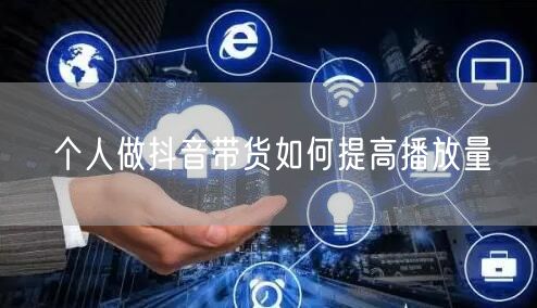 个人做抖音带货如何提高播放量