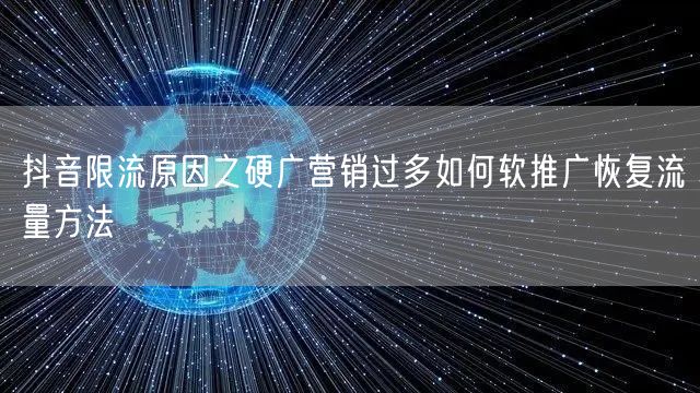 抖音限流原因之硬广营销过多如何软推广恢复