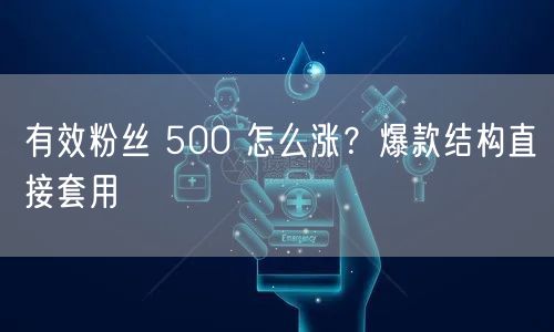 有效粉丝 500 怎么涨？爆款结构直接套