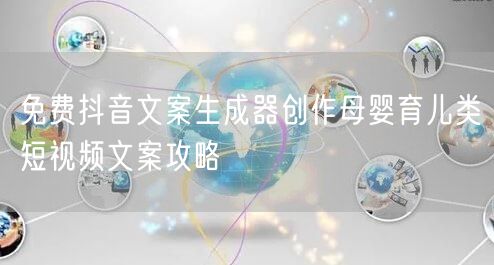 免费抖音文案生成器创作母婴育儿类短视频文