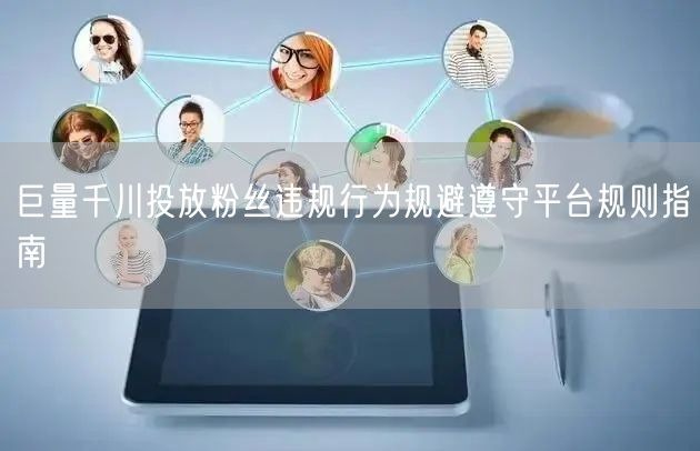 巨量千川投放粉丝违规行为规避遵守平台规则